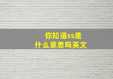 你知道ss是什么意思吗英文