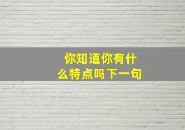 你知道你有什么特点吗下一句