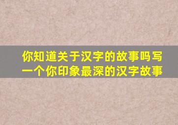 你知道关于汉字的故事吗写一个你印象最深的汉字故事