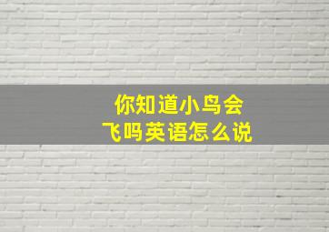 你知道小鸟会飞吗英语怎么说