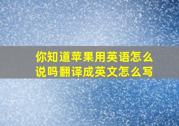 你知道苹果用英语怎么说吗翻译成英文怎么写