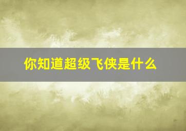 你知道超级飞侠是什么