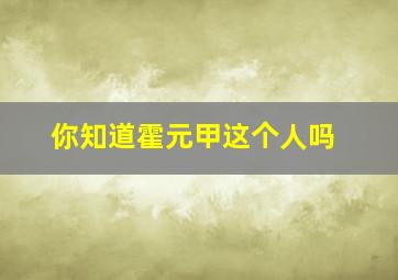 你知道霍元甲这个人吗