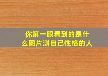 你第一眼看到的是什么图片测自己性格的人