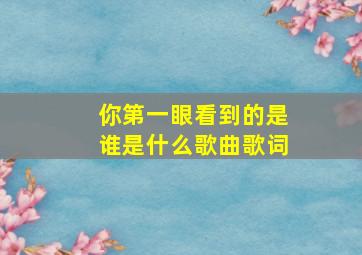 你第一眼看到的是谁是什么歌曲歌词