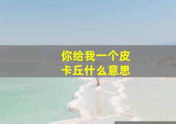 你给我一个皮卡丘什么意思