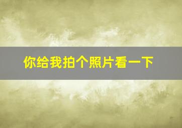 你给我拍个照片看一下