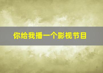 你给我播一个影视节目