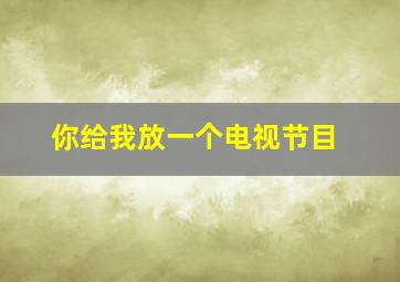 你给我放一个电视节目