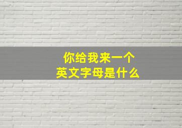 你给我来一个英文字母是什么