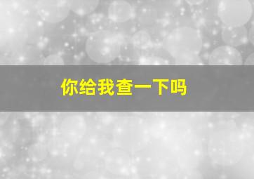 你给我查一下吗