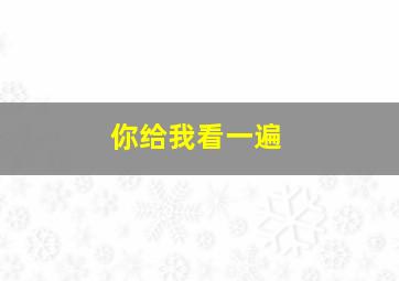 你给我看一遍