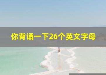 你背诵一下26个英文字母