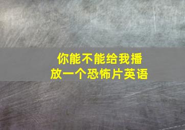 你能不能给我播放一个恐怖片英语