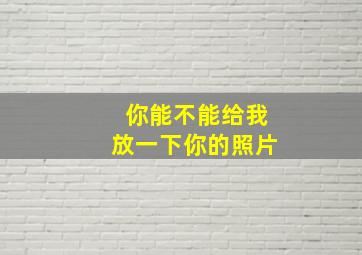 你能不能给我放一下你的照片