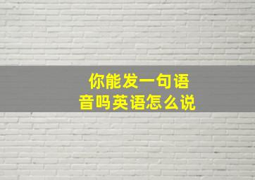 你能发一句语音吗英语怎么说