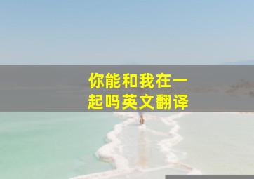 你能和我在一起吗英文翻译