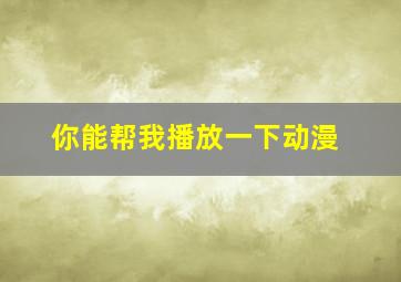 你能帮我播放一下动漫