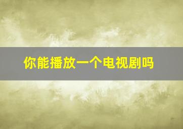 你能播放一个电视剧吗