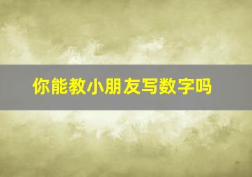 你能教小朋友写数字吗