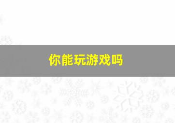 你能玩游戏吗