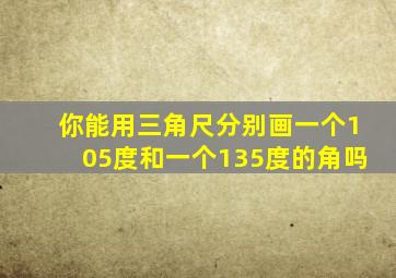 你能用三角尺分别画一个105度和一个135度的角吗