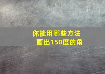 你能用哪些方法画出150度的角