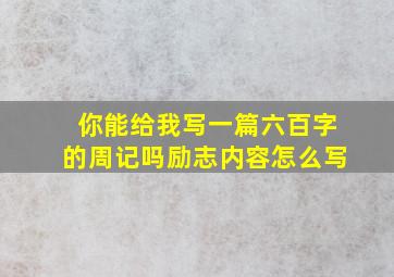 你能给我写一篇六百字的周记吗励志内容怎么写