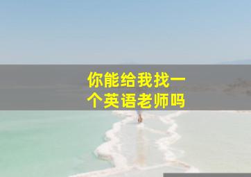 你能给我找一个英语老师吗