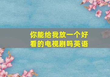 你能给我放一个好看的电视剧吗英语