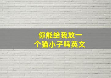 你能给我放一个猫小子吗英文