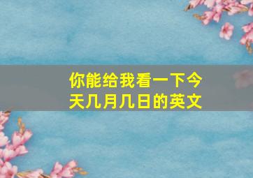 你能给我看一下今天几月几日的英文