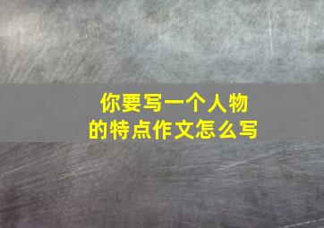 你要写一个人物的特点作文怎么写