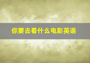 你要去看什么电影英语