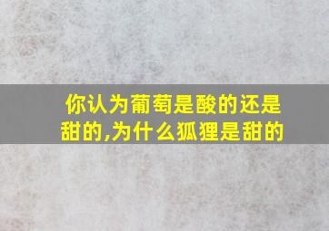 你认为葡萄是酸的还是甜的,为什么狐狸是甜的