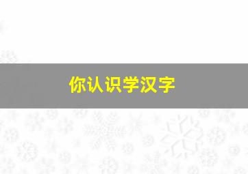 你认识学汉字