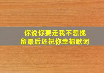 你说你要走我不想挽留最后还祝你幸福歌词