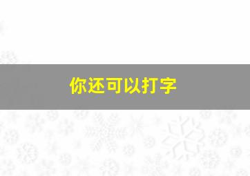 你还可以打字