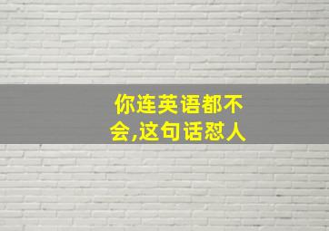 你连英语都不会,这句话怼人