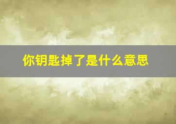 你钥匙掉了是什么意思