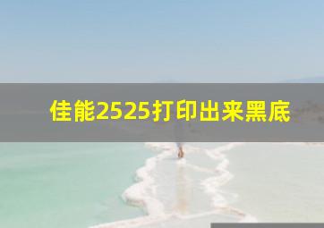 佳能2525打印出来黑底