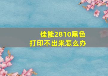 佳能2810黑色打印不出来怎么办