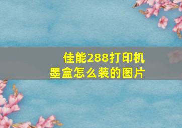 佳能288打印机墨盒怎么装的图片