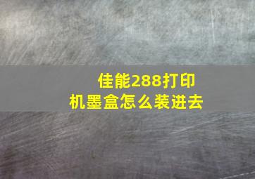 佳能288打印机墨盒怎么装进去