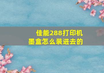 佳能288打印机墨盒怎么装进去的