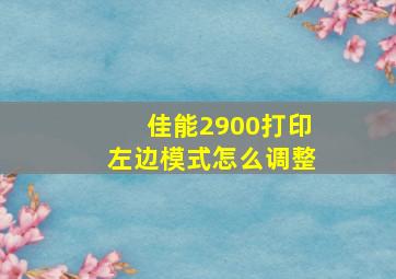 佳能2900打印左边模式怎么调整