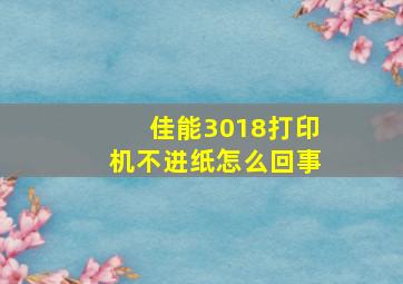 佳能3018打印机不进纸怎么回事