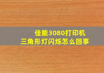 佳能3080打印机三角形灯闪烁怎么回事