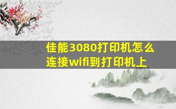 佳能3080打印机怎么连接wifi到打印机上