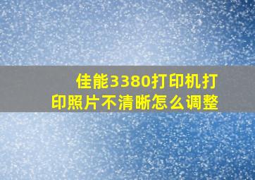 佳能3380打印机打印照片不清晰怎么调整